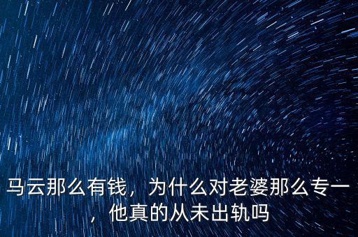 馬云那么有錢，為什么對老婆那么專一，他真的從未出軌嗎