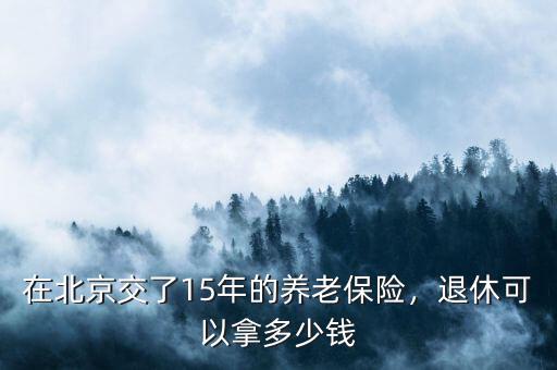 在北京交了15年的養(yǎng)老保險，退休可以拿多少錢