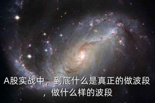 A股實戰(zhàn)中，到底什么是真正的做波段，做什么樣的波段