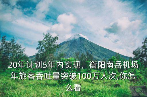 20年計劃5年內(nèi)實現(xiàn)，衡陽南岳機(jī)場年旅客吞吐量突破100萬人次,你怎么看
