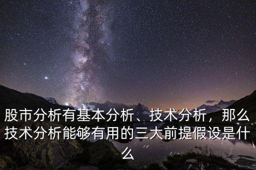 股市分析有基本分析、技術(shù)分析，那么技術(shù)分析能夠有用的三大前提假設(shè)是什么