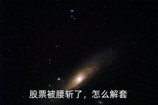 股票被腰斬了，怎么解套