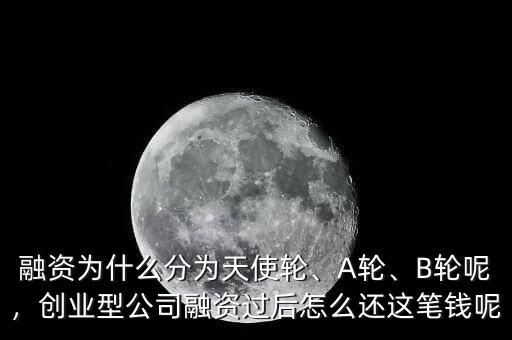 融資為什么分為天使輪、A輪、B輪呢，創(chuàng)業(yè)型公司融資過后怎么還這筆錢呢