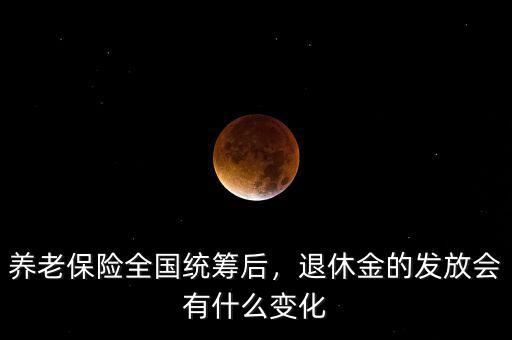 養(yǎng)老保險(xiǎn)全國(guó)統(tǒng)籌后，退休金的發(fā)放會(huì)有什么變化