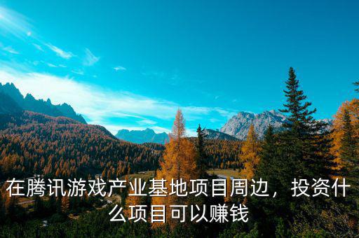 在騰訊游戲產(chǎn)業(yè)基地項(xiàng)目周邊，投資什么項(xiàng)目可以賺錢