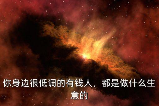 你身邊很低調(diào)的有錢(qián)人，都是做什么生意的