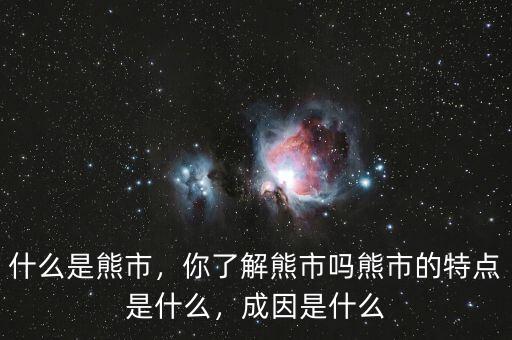 什么是熊市，你了解熊市嗎熊市的特點是什么，成因是什么