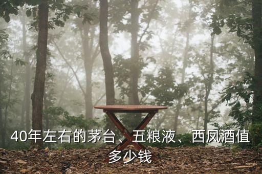 40年左右的茅臺、五糧液、西鳳酒值多少錢