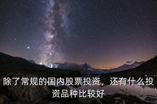除了常規(guī)的國內(nèi)股票投資，還有什么投資品種比較好