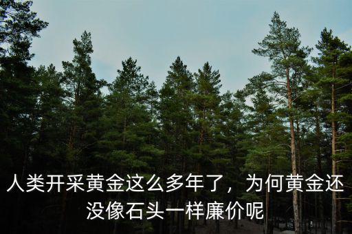 人類(lèi)開(kāi)采黃金這么多年了，為何黃金還沒(méi)像石頭一樣廉價(jià)呢
