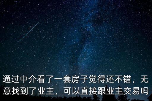 通過中介看了一套房子覺得還不錯，無意找到了業(yè)主，可以直接跟業(yè)主交易嗎
