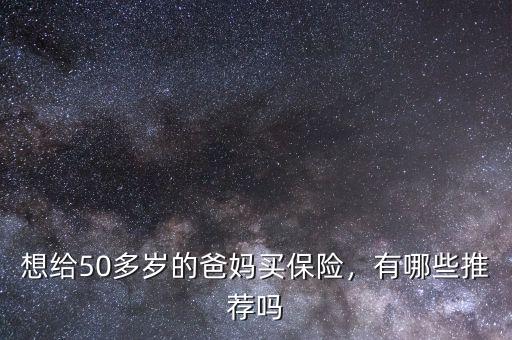 想給50多歲的爸媽買保險，有哪些推薦嗎