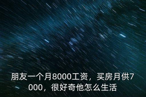 朋友一個月8000工資，買房月供7000，很好奇他怎么生活