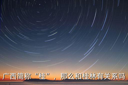 廣西簡稱“桂”，那么和桂林有關系嗎
