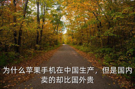 為什么蘋果手機(jī)在中國(guó)生產(chǎn)，但是國(guó)內(nèi)賣的卻比國(guó)外貴