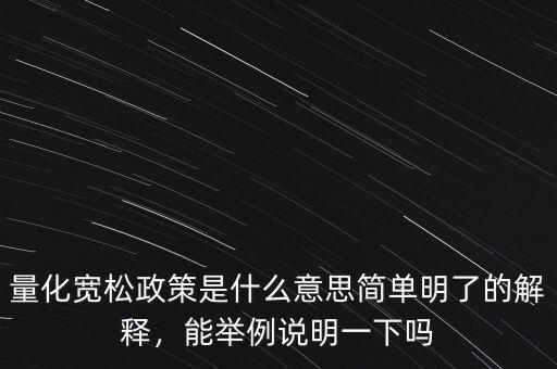 量化寬松政策是什么意思簡單明了的解釋，能舉例說明一下嗎