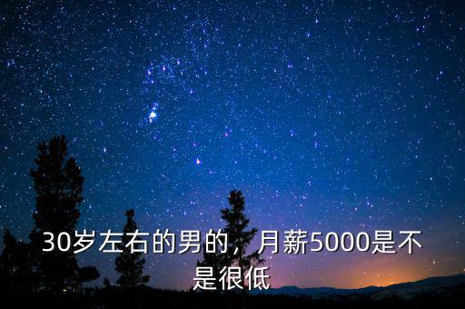 30歲左右的男的，月薪5000是不是很低