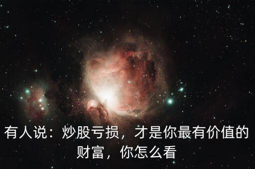 有人說：炒股虧損，才是你最有價(jià)值的財(cái)富，你怎么看