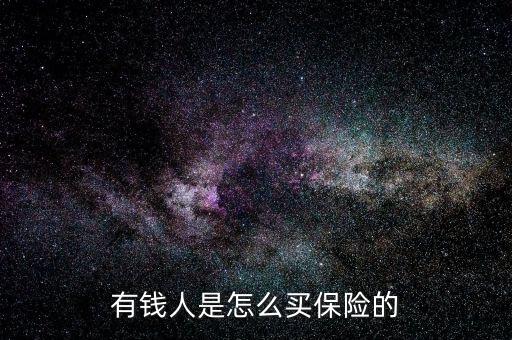 怎么賣有錢(qián)人的保險(xiǎn),有錢(qián)人是怎么買(mǎi)保險(xiǎn)的