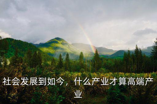 社會發(fā)展到如今，什么產(chǎn)業(yè)才算高端產(chǎn)業(yè)