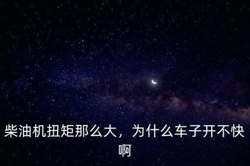 柴油機扭矩那么大，為什么車子開不快啊
