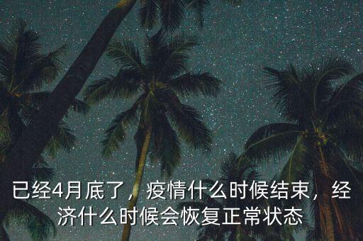 已經(jīng)4月底了，疫情什么時候結(jié)束，經(jīng)濟什么時候會恢復(fù)正常狀態(tài)