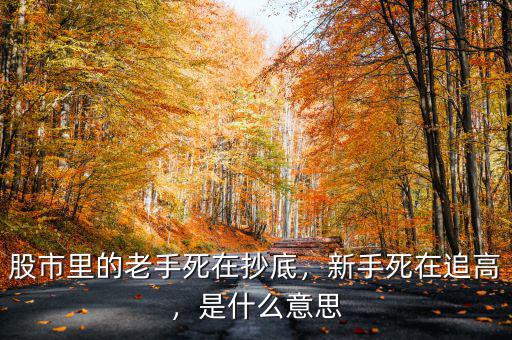 股市里的老手死在抄底，新手死在追高，是什么意思