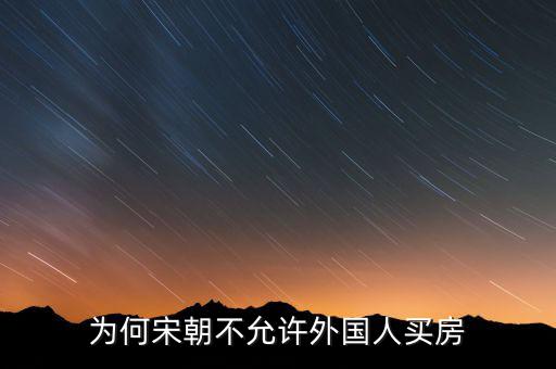 外國(guó)人為什么不買(mǎi)房,為何宋朝不允許外國(guó)人買(mǎi)房