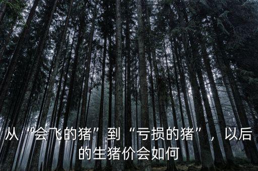 從“會(huì)飛的豬”到“虧損的豬”，以后的生豬價(jià)會(huì)如何