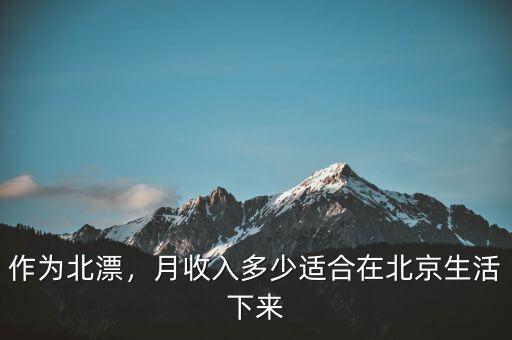 作為北漂，月收入多少適合在北京生活下來