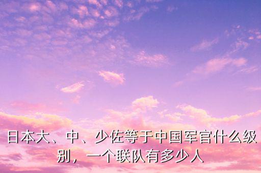 日本大、中、少佐等于中國軍官什么級別，一個(gè)聯(lián)隊(duì)有多少人