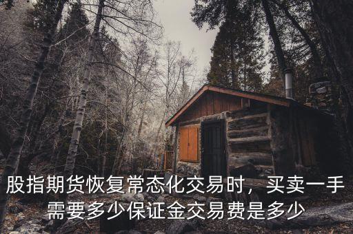 股指期貨恢復常態(tài)化交易時，買賣一手需要多少保證金交易費是多少