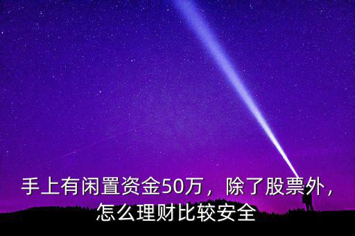 手上有閑置資金50萬，除了股票外，怎么理財(cái)比較安全