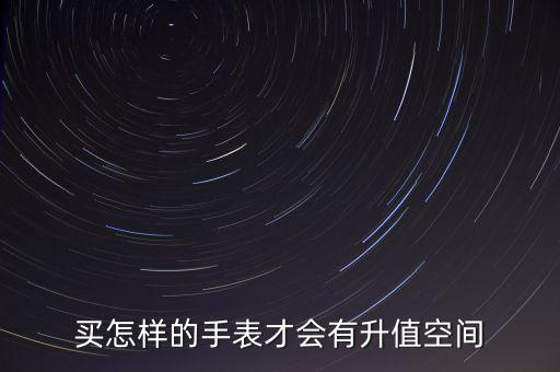 買(mǎi)怎樣的手表才會(huì)有升值空間