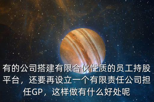 有的公司搭建有限合伙性質的員工持股平臺，還要再設立一個有限責任公司擔任GP，這樣做有什么好處呢
