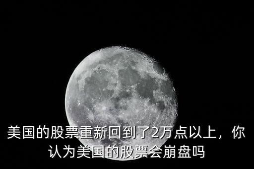 美國的股票重新回到了2萬點(diǎn)以上，你認(rèn)為美國的股票會崩盤嗎