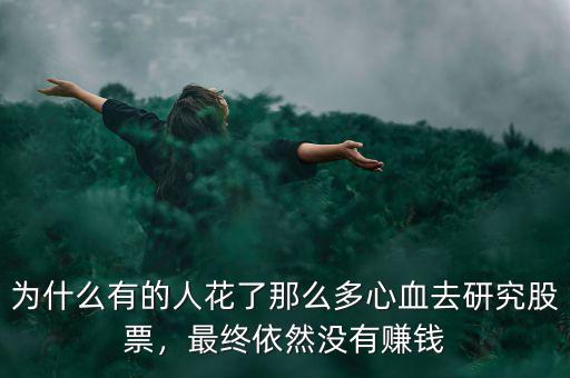 為什么有的人花了那么多心血去研究股票，最終依然沒有賺錢