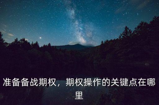 準(zhǔn)備備戰(zhàn)期權(quán)，期權(quán)操作的關(guān)鍵點在哪里