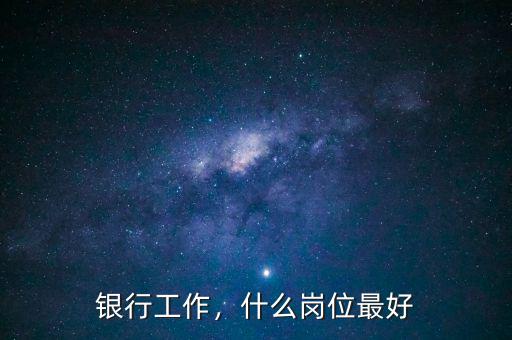 銀行工作，什么崗位最好