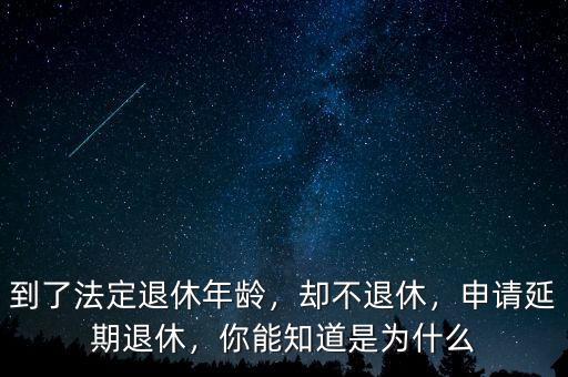 到了法定退休年齡，卻不退休，申請(qǐng)延期退休，你能知道是為什么
