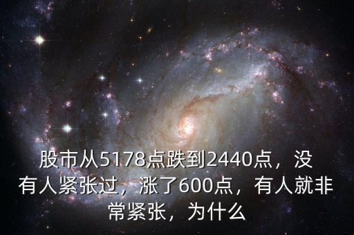 股市從5178點(diǎn)跌到2440點(diǎn)，沒有人緊張過，漲了600點(diǎn)，有人就非常緊張，為什么