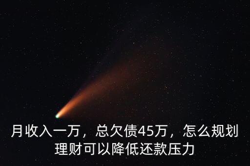 月收入一萬(wàn)，總欠債45萬(wàn)，怎么規(guī)劃理財(cái)可以降低還款壓力