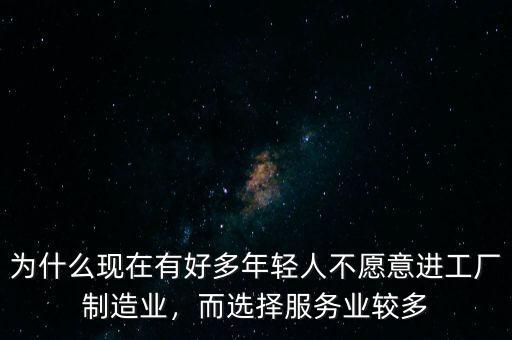 為什么現(xiàn)在有好多年輕人不愿意進工廠制造業(yè)，而選擇服務(wù)業(yè)較多