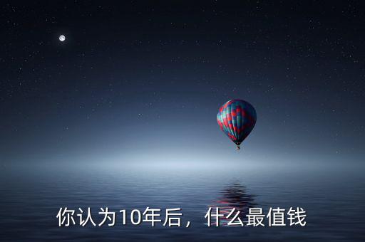 你認(rèn)為10年后，什么最值錢