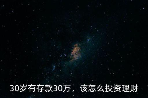 30歲有存款30萬，該怎么投資理財