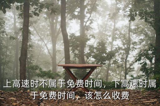 上高速時(shí)不屬于免費(fèi)時(shí)間，下高速時(shí)屬于免費(fèi)時(shí)間，該怎么收費(fèi)
