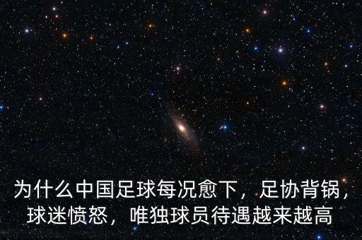 為什么中國足球每況愈下，足協(xié)背鍋，球迷憤怒，唯獨球員待遇越來越高