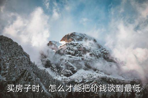 買房子時，怎么才能把價錢談到最低