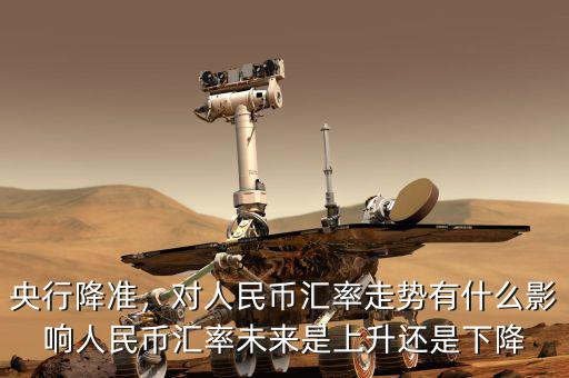 央行降準(zhǔn)，對人民幣匯率走勢有什么影響人民幣匯率未來是上升還是下降