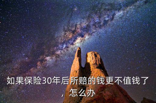 如果保險(xiǎn)30年后所賠的錢更不值錢了，怎么辦